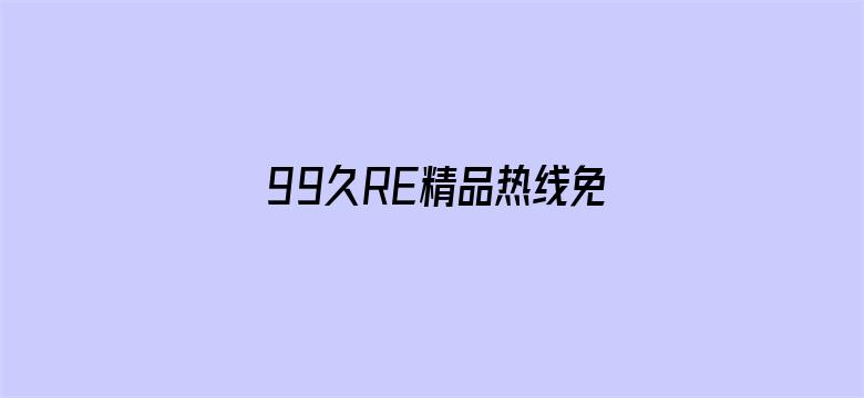 99久RE精品热线免费观看-Movie